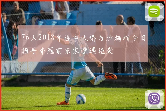 76人2018年选中大桥与沙梅特今日携手夺冠前东家遭遇逆袭